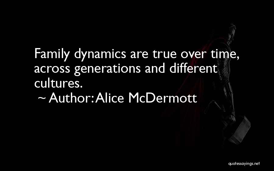 Alice McDermott Quotes: Family Dynamics Are True Over Time, Across Generations And Different Cultures.