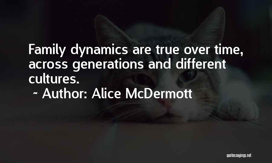 Alice McDermott Quotes: Family Dynamics Are True Over Time, Across Generations And Different Cultures.