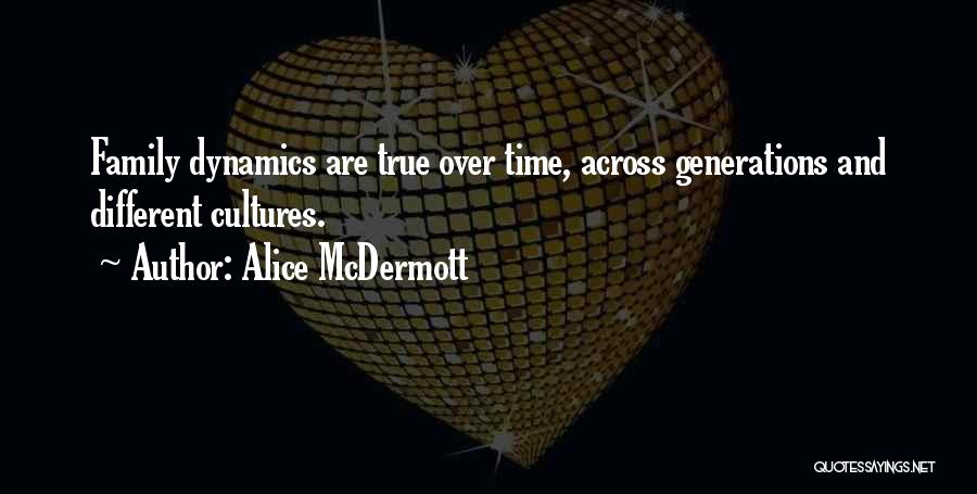 Alice McDermott Quotes: Family Dynamics Are True Over Time, Across Generations And Different Cultures.