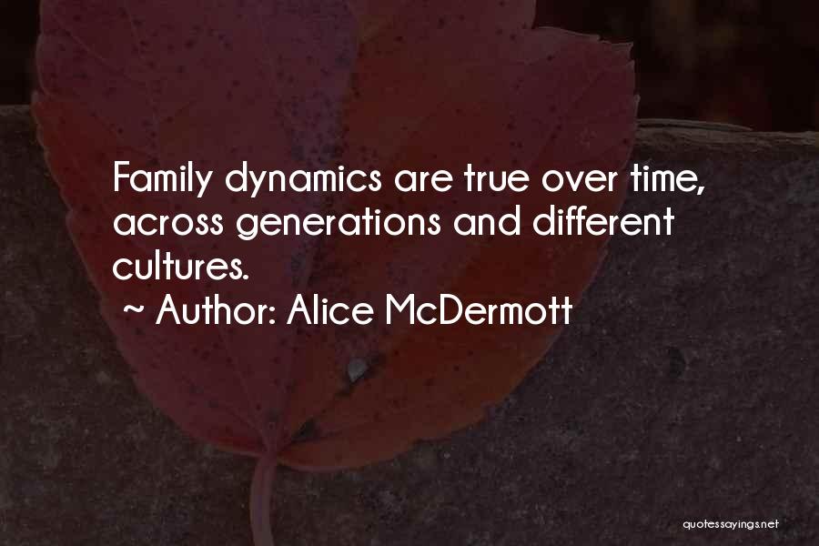 Alice McDermott Quotes: Family Dynamics Are True Over Time, Across Generations And Different Cultures.