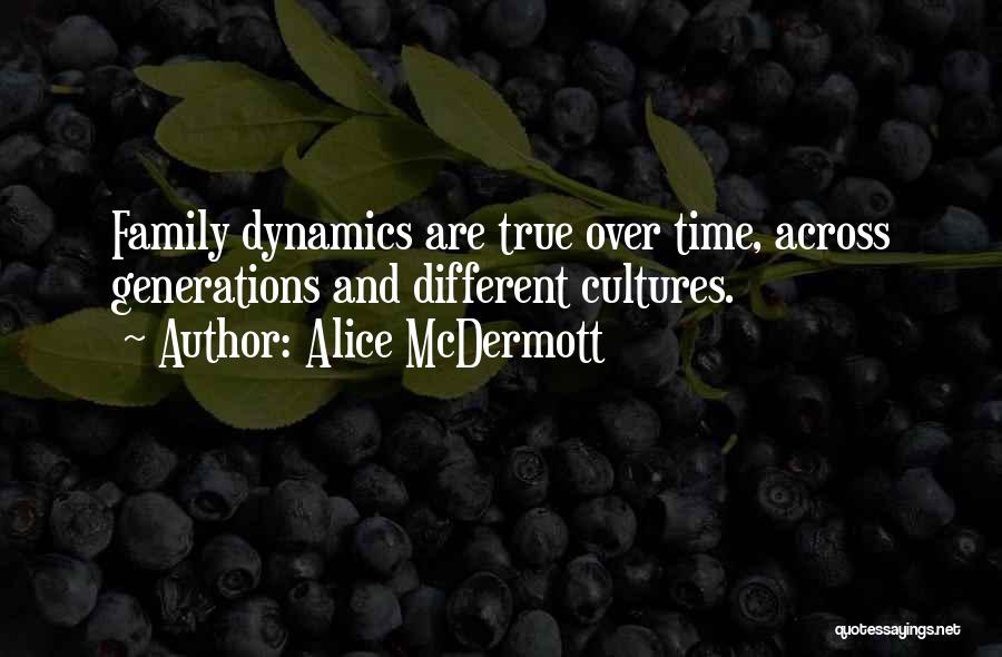 Alice McDermott Quotes: Family Dynamics Are True Over Time, Across Generations And Different Cultures.