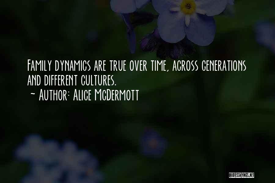 Alice McDermott Quotes: Family Dynamics Are True Over Time, Across Generations And Different Cultures.