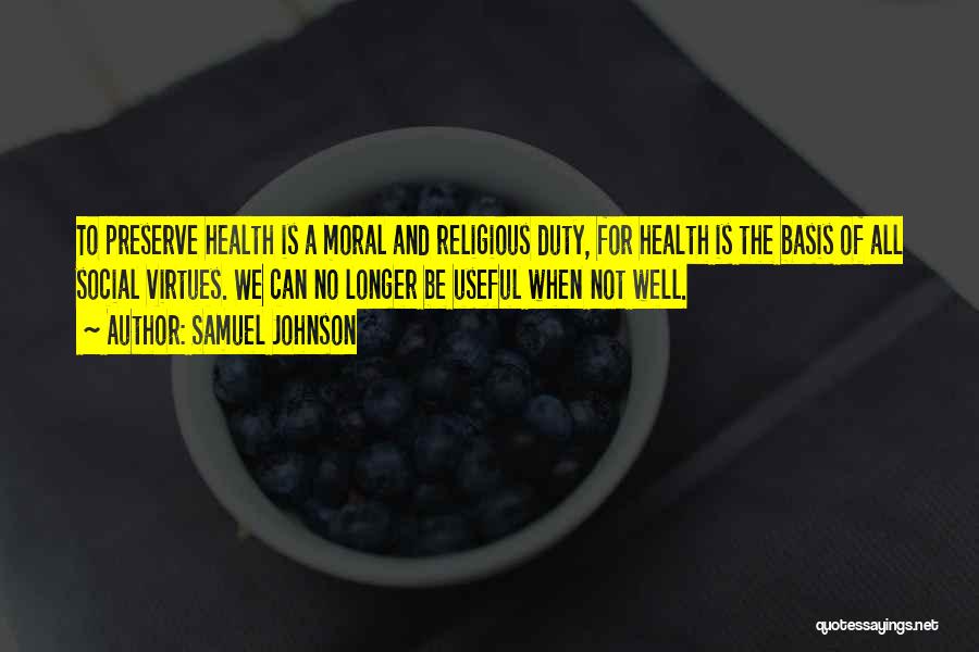 Samuel Johnson Quotes: To Preserve Health Is A Moral And Religious Duty, For Health Is The Basis Of All Social Virtues. We Can