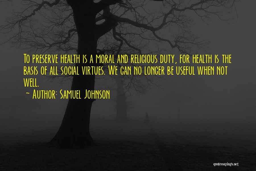 Samuel Johnson Quotes: To Preserve Health Is A Moral And Religious Duty, For Health Is The Basis Of All Social Virtues. We Can