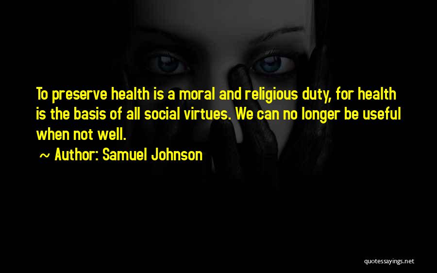 Samuel Johnson Quotes: To Preserve Health Is A Moral And Religious Duty, For Health Is The Basis Of All Social Virtues. We Can