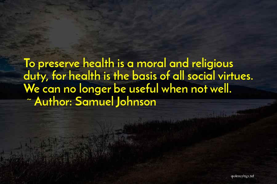 Samuel Johnson Quotes: To Preserve Health Is A Moral And Religious Duty, For Health Is The Basis Of All Social Virtues. We Can