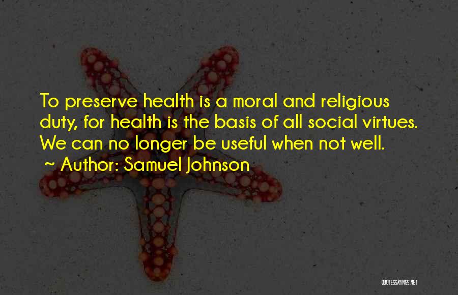 Samuel Johnson Quotes: To Preserve Health Is A Moral And Religious Duty, For Health Is The Basis Of All Social Virtues. We Can