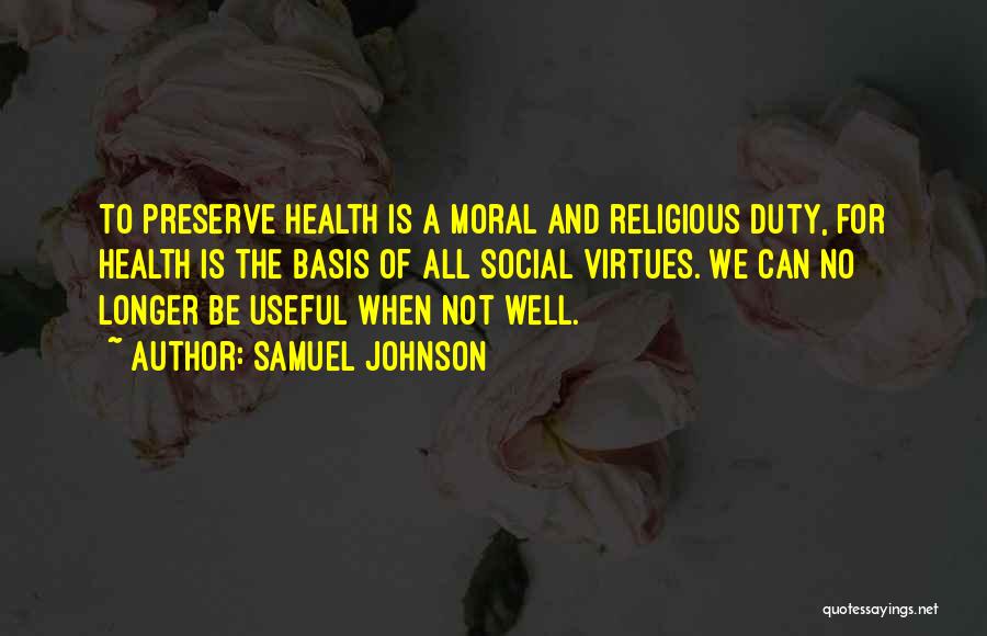 Samuel Johnson Quotes: To Preserve Health Is A Moral And Religious Duty, For Health Is The Basis Of All Social Virtues. We Can