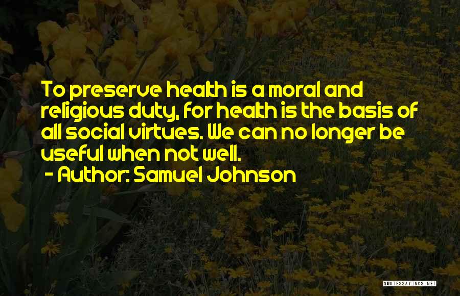 Samuel Johnson Quotes: To Preserve Health Is A Moral And Religious Duty, For Health Is The Basis Of All Social Virtues. We Can