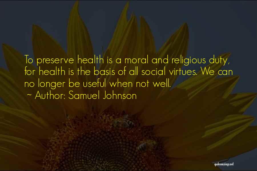 Samuel Johnson Quotes: To Preserve Health Is A Moral And Religious Duty, For Health Is The Basis Of All Social Virtues. We Can