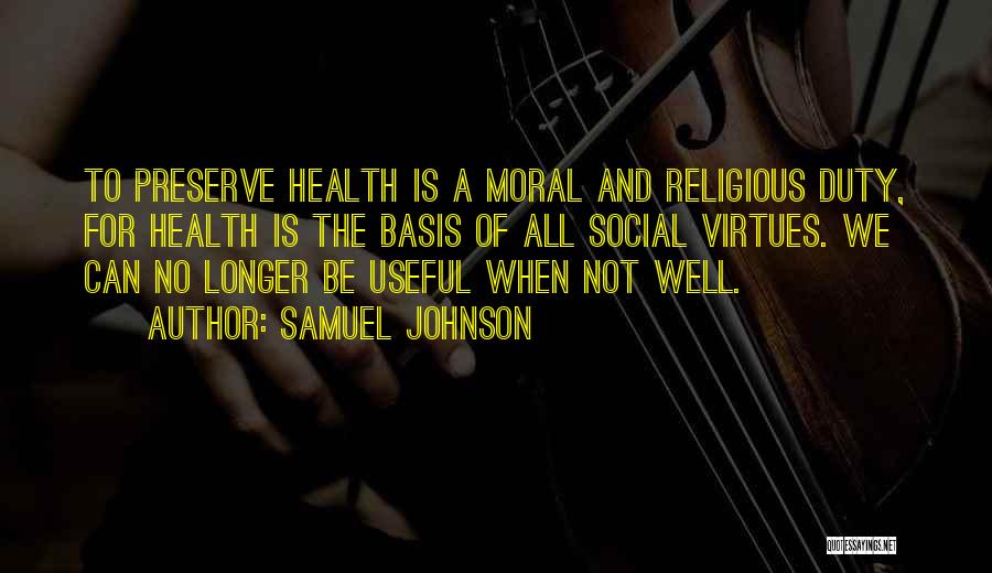 Samuel Johnson Quotes: To Preserve Health Is A Moral And Religious Duty, For Health Is The Basis Of All Social Virtues. We Can