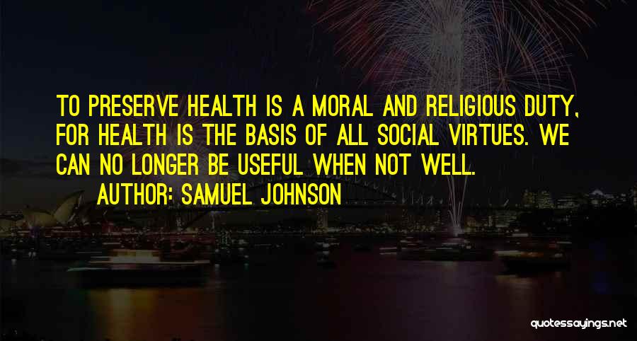 Samuel Johnson Quotes: To Preserve Health Is A Moral And Religious Duty, For Health Is The Basis Of All Social Virtues. We Can