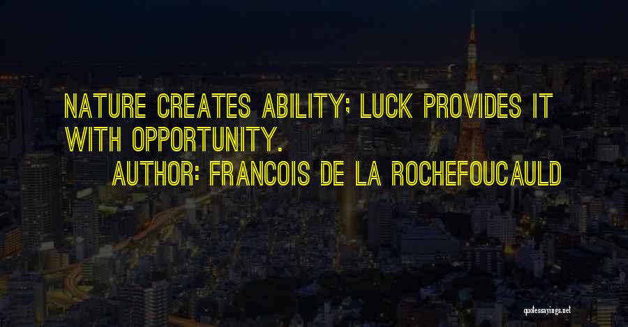 Francois De La Rochefoucauld Quotes: Nature Creates Ability; Luck Provides It With Opportunity.