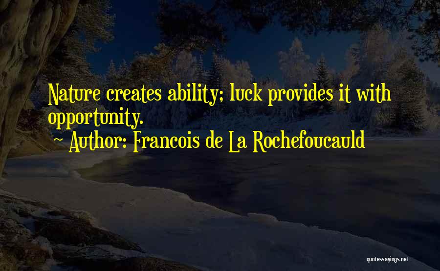 Francois De La Rochefoucauld Quotes: Nature Creates Ability; Luck Provides It With Opportunity.