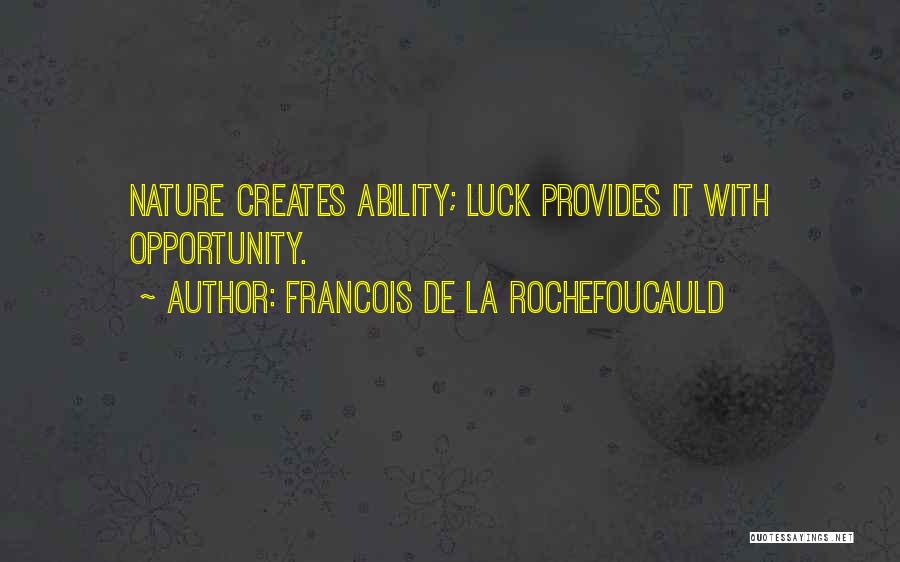 Francois De La Rochefoucauld Quotes: Nature Creates Ability; Luck Provides It With Opportunity.