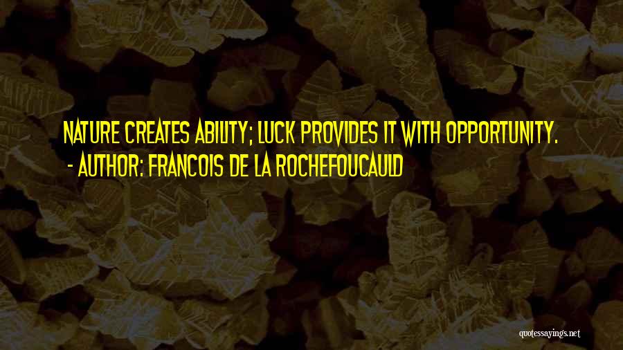 Francois De La Rochefoucauld Quotes: Nature Creates Ability; Luck Provides It With Opportunity.