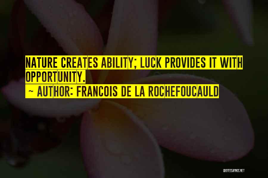 Francois De La Rochefoucauld Quotes: Nature Creates Ability; Luck Provides It With Opportunity.