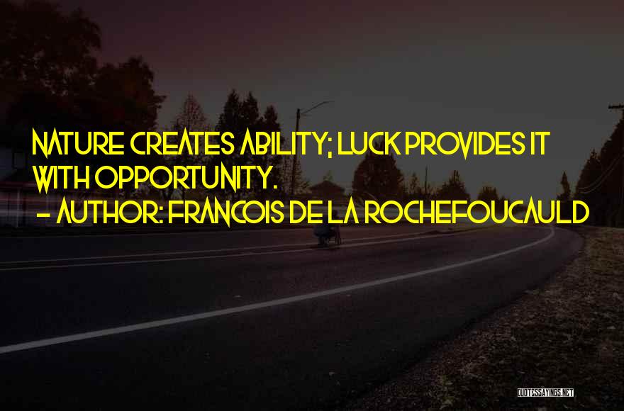 Francois De La Rochefoucauld Quotes: Nature Creates Ability; Luck Provides It With Opportunity.