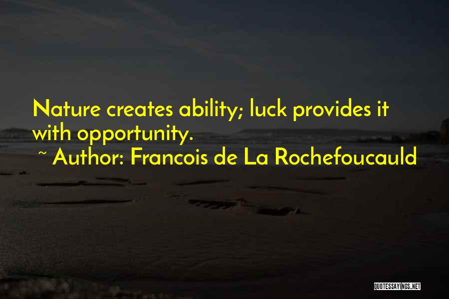 Francois De La Rochefoucauld Quotes: Nature Creates Ability; Luck Provides It With Opportunity.