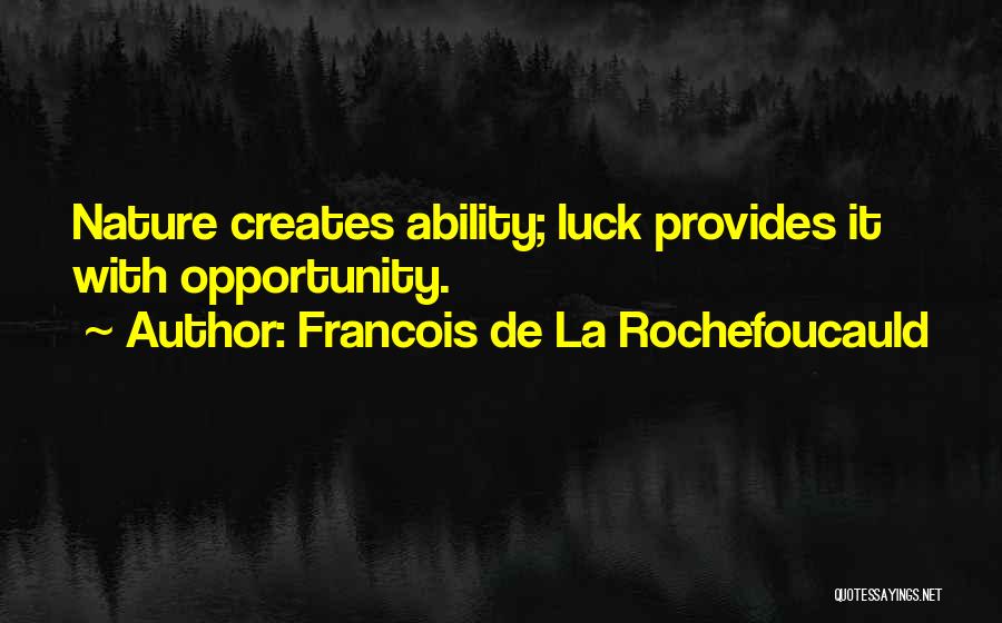 Francois De La Rochefoucauld Quotes: Nature Creates Ability; Luck Provides It With Opportunity.