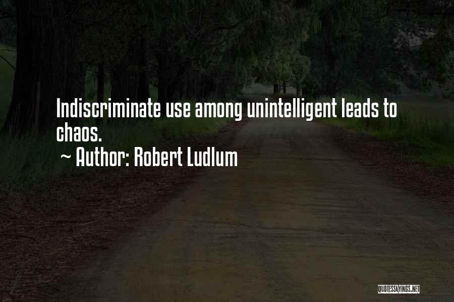 Robert Ludlum Quotes: Indiscriminate Use Among Unintelligent Leads To Chaos.