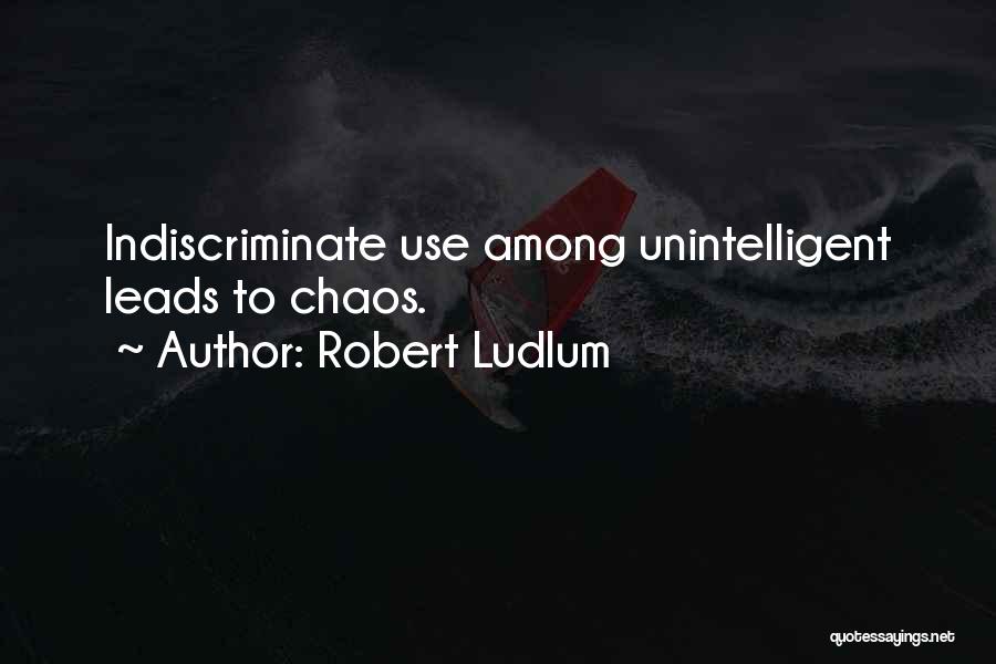 Robert Ludlum Quotes: Indiscriminate Use Among Unintelligent Leads To Chaos.