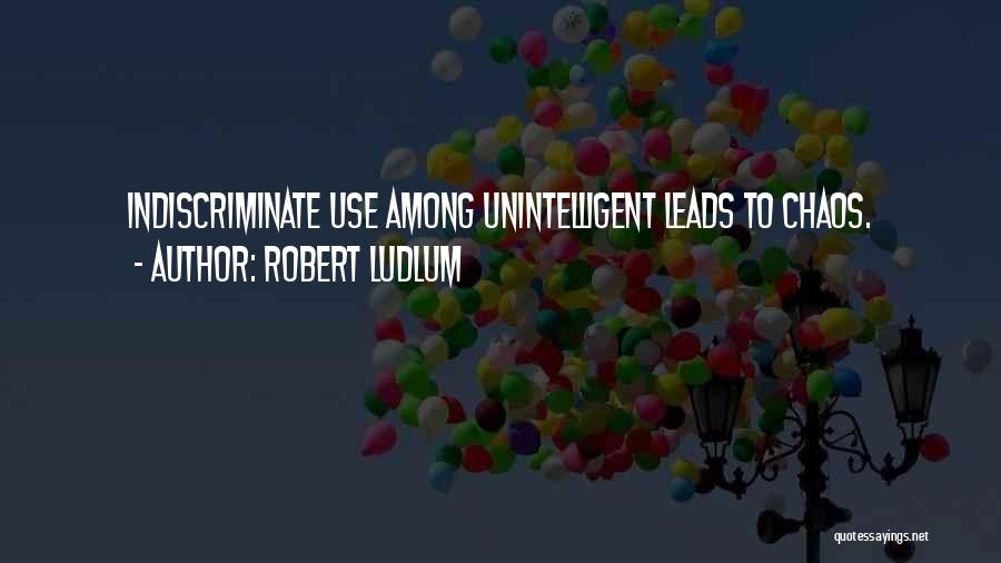 Robert Ludlum Quotes: Indiscriminate Use Among Unintelligent Leads To Chaos.