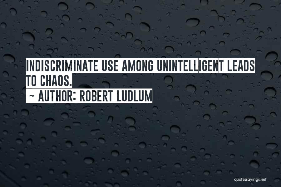 Robert Ludlum Quotes: Indiscriminate Use Among Unintelligent Leads To Chaos.