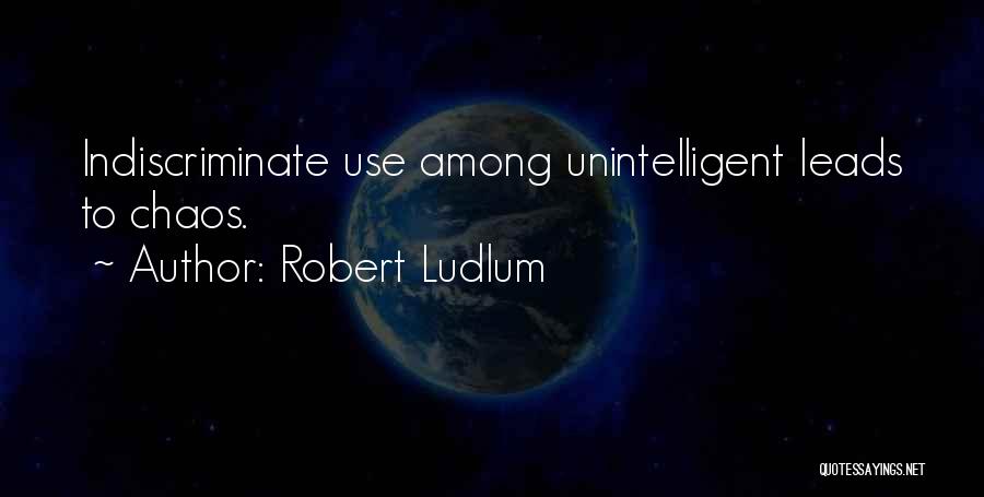 Robert Ludlum Quotes: Indiscriminate Use Among Unintelligent Leads To Chaos.