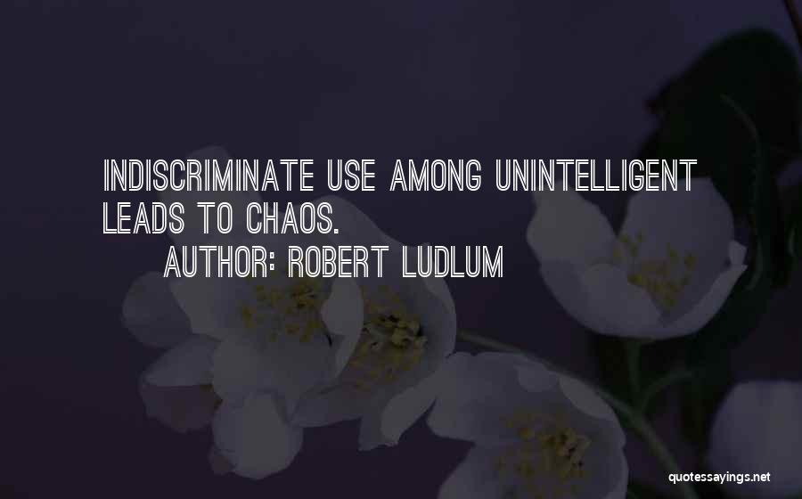 Robert Ludlum Quotes: Indiscriminate Use Among Unintelligent Leads To Chaos.