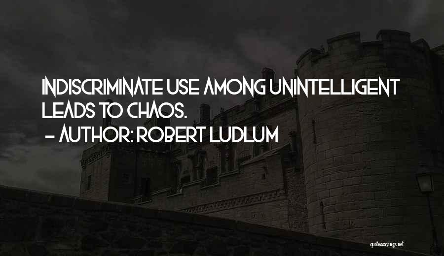 Robert Ludlum Quotes: Indiscriminate Use Among Unintelligent Leads To Chaos.