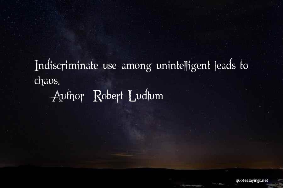 Robert Ludlum Quotes: Indiscriminate Use Among Unintelligent Leads To Chaos.