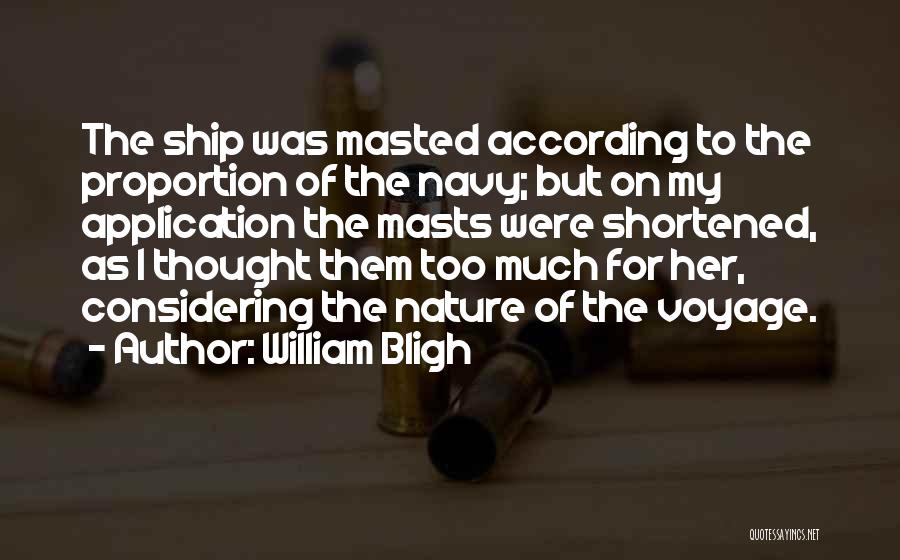 William Bligh Quotes: The Ship Was Masted According To The Proportion Of The Navy; But On My Application The Masts Were Shortened, As
