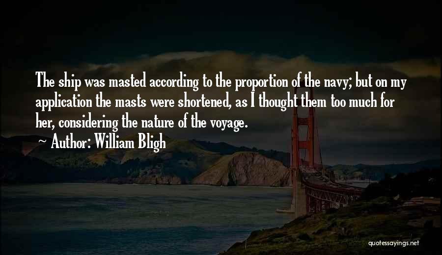 William Bligh Quotes: The Ship Was Masted According To The Proportion Of The Navy; But On My Application The Masts Were Shortened, As