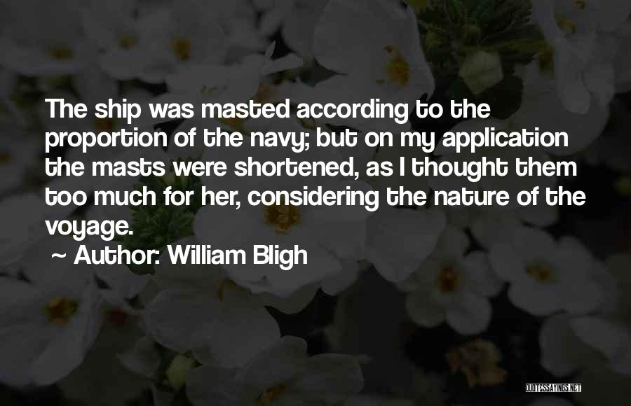 William Bligh Quotes: The Ship Was Masted According To The Proportion Of The Navy; But On My Application The Masts Were Shortened, As