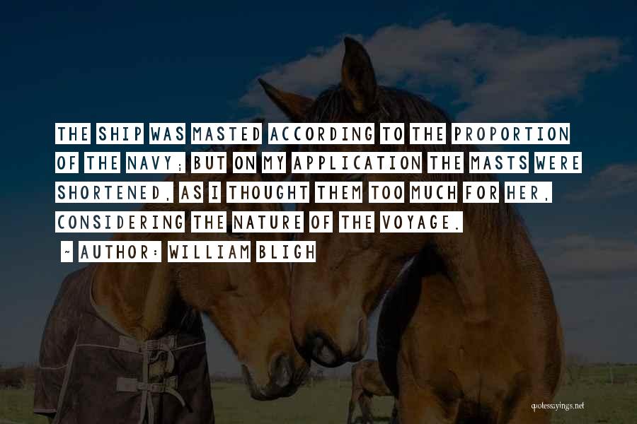 William Bligh Quotes: The Ship Was Masted According To The Proportion Of The Navy; But On My Application The Masts Were Shortened, As