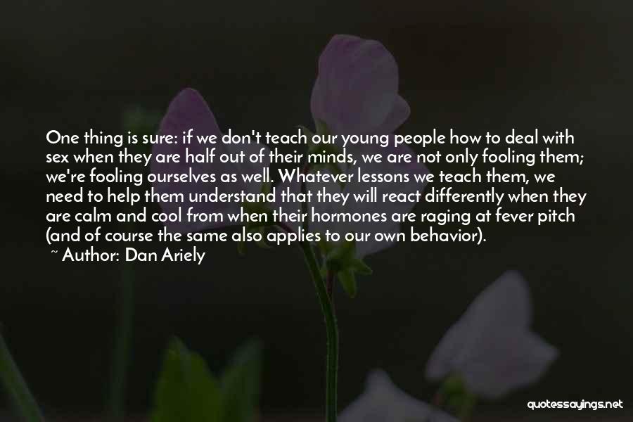 Dan Ariely Quotes: One Thing Is Sure: If We Don't Teach Our Young People How To Deal With Sex When They Are Half