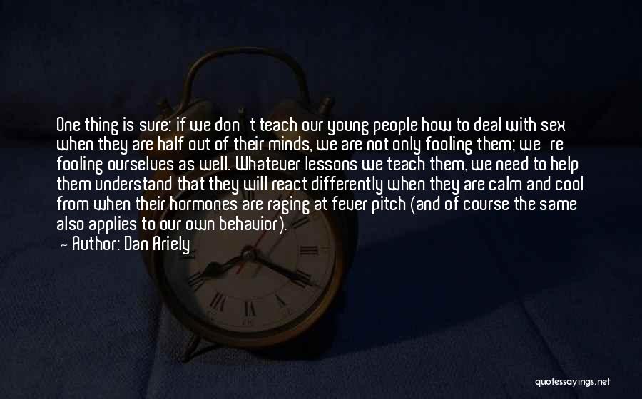 Dan Ariely Quotes: One Thing Is Sure: If We Don't Teach Our Young People How To Deal With Sex When They Are Half