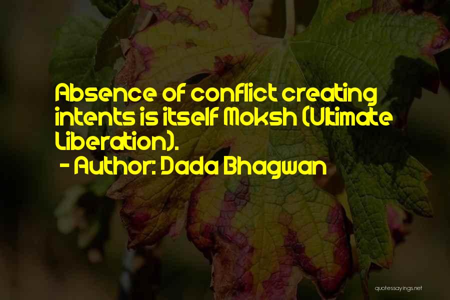 Dada Bhagwan Quotes: Absence Of Conflict Creating Intents Is Itself Moksh (ultimate Liberation).