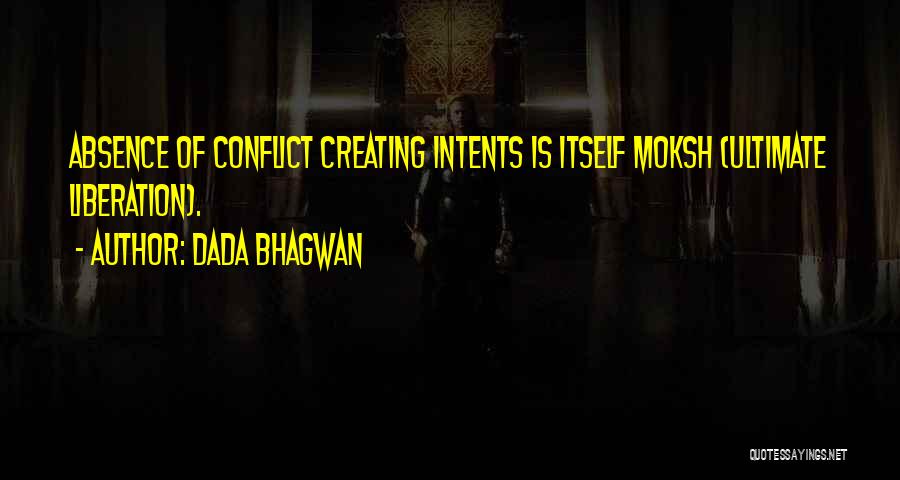 Dada Bhagwan Quotes: Absence Of Conflict Creating Intents Is Itself Moksh (ultimate Liberation).