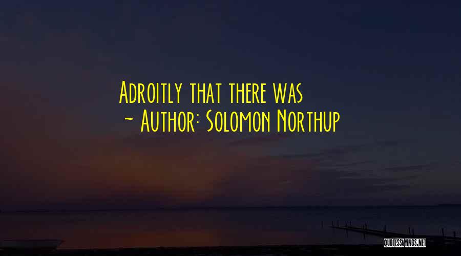 Solomon Northup Quotes: Adroitly That There Was
