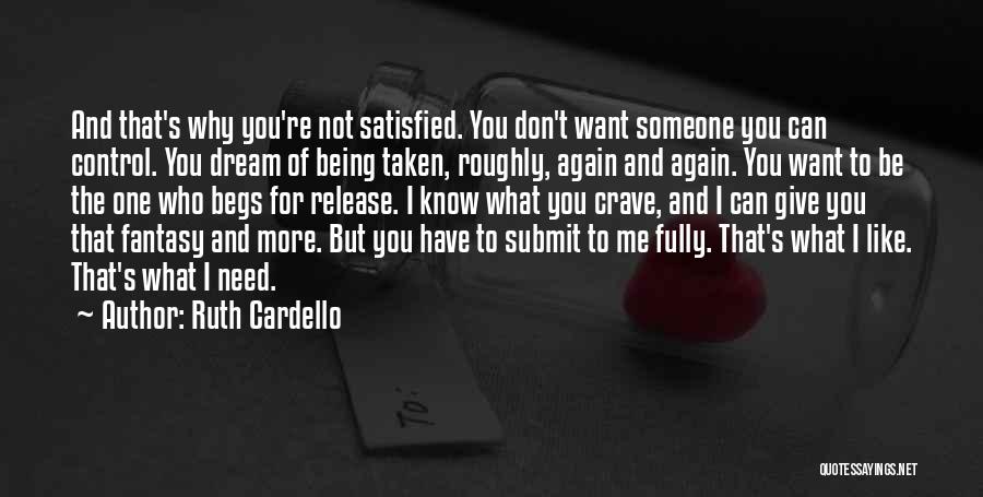 Ruth Cardello Quotes: And That's Why You're Not Satisfied. You Don't Want Someone You Can Control. You Dream Of Being Taken, Roughly, Again