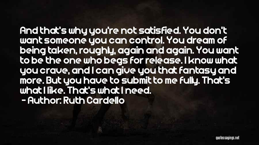 Ruth Cardello Quotes: And That's Why You're Not Satisfied. You Don't Want Someone You Can Control. You Dream Of Being Taken, Roughly, Again