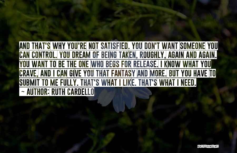 Ruth Cardello Quotes: And That's Why You're Not Satisfied. You Don't Want Someone You Can Control. You Dream Of Being Taken, Roughly, Again