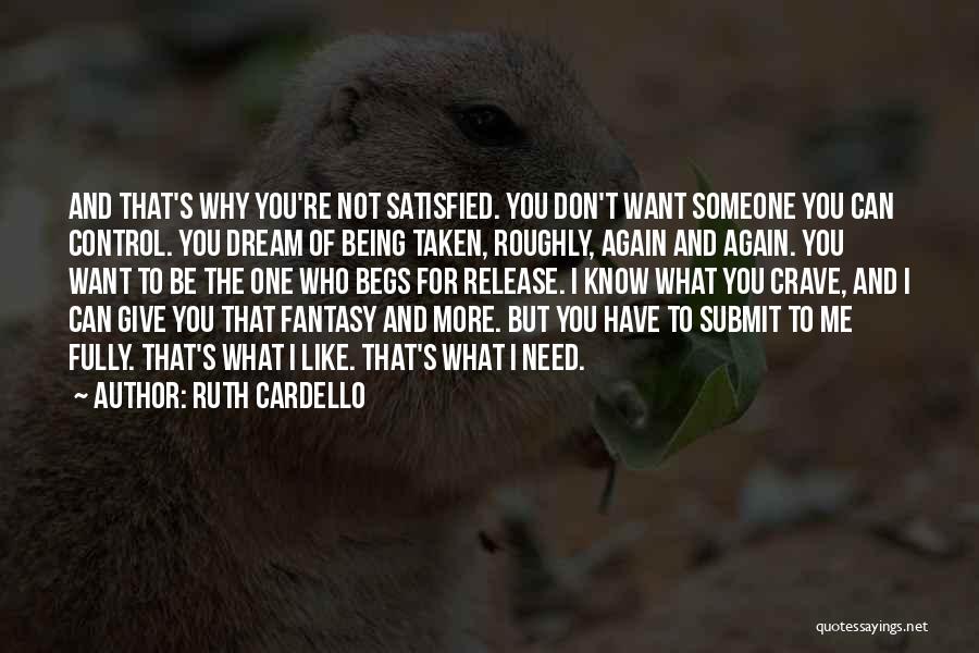 Ruth Cardello Quotes: And That's Why You're Not Satisfied. You Don't Want Someone You Can Control. You Dream Of Being Taken, Roughly, Again