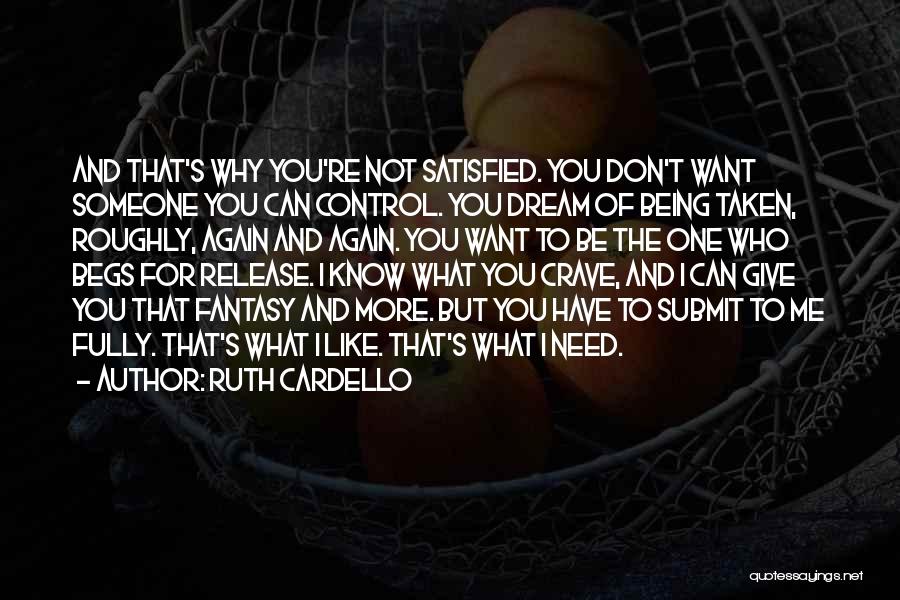 Ruth Cardello Quotes: And That's Why You're Not Satisfied. You Don't Want Someone You Can Control. You Dream Of Being Taken, Roughly, Again