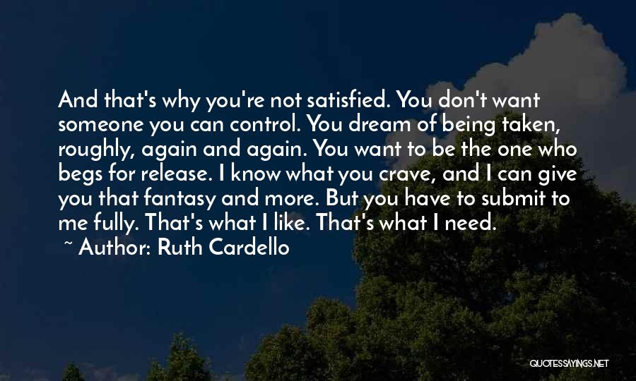 Ruth Cardello Quotes: And That's Why You're Not Satisfied. You Don't Want Someone You Can Control. You Dream Of Being Taken, Roughly, Again