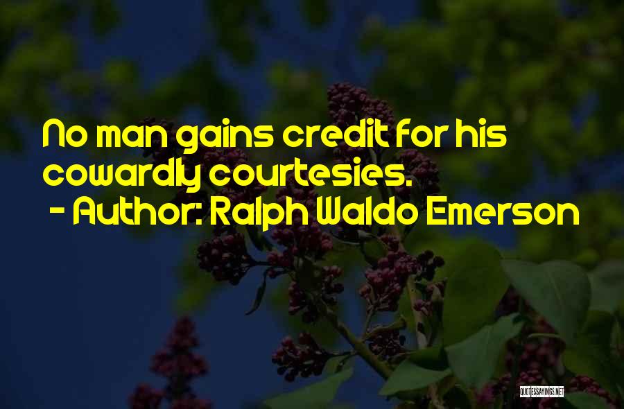 Ralph Waldo Emerson Quotes: No Man Gains Credit For His Cowardly Courtesies.