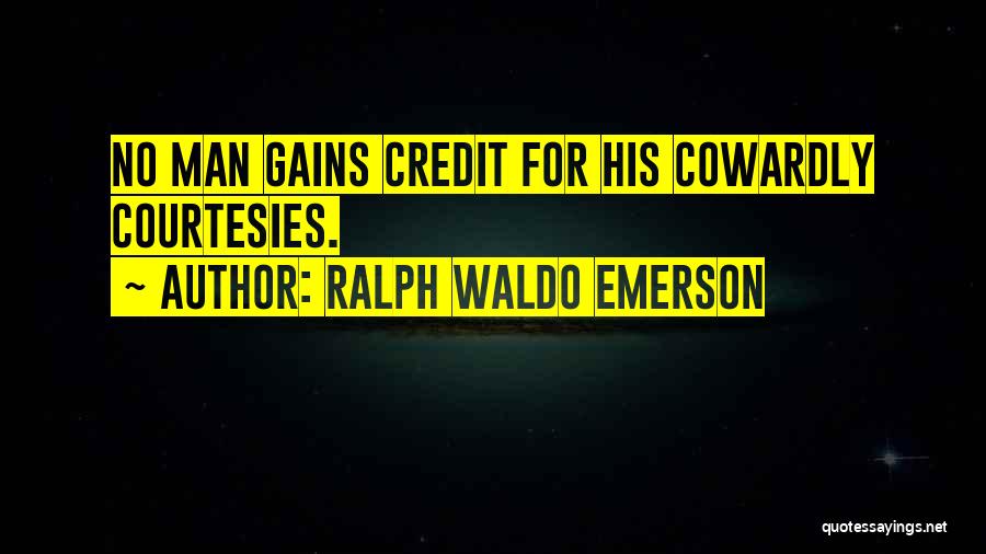 Ralph Waldo Emerson Quotes: No Man Gains Credit For His Cowardly Courtesies.