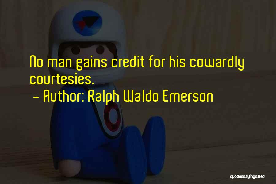 Ralph Waldo Emerson Quotes: No Man Gains Credit For His Cowardly Courtesies.